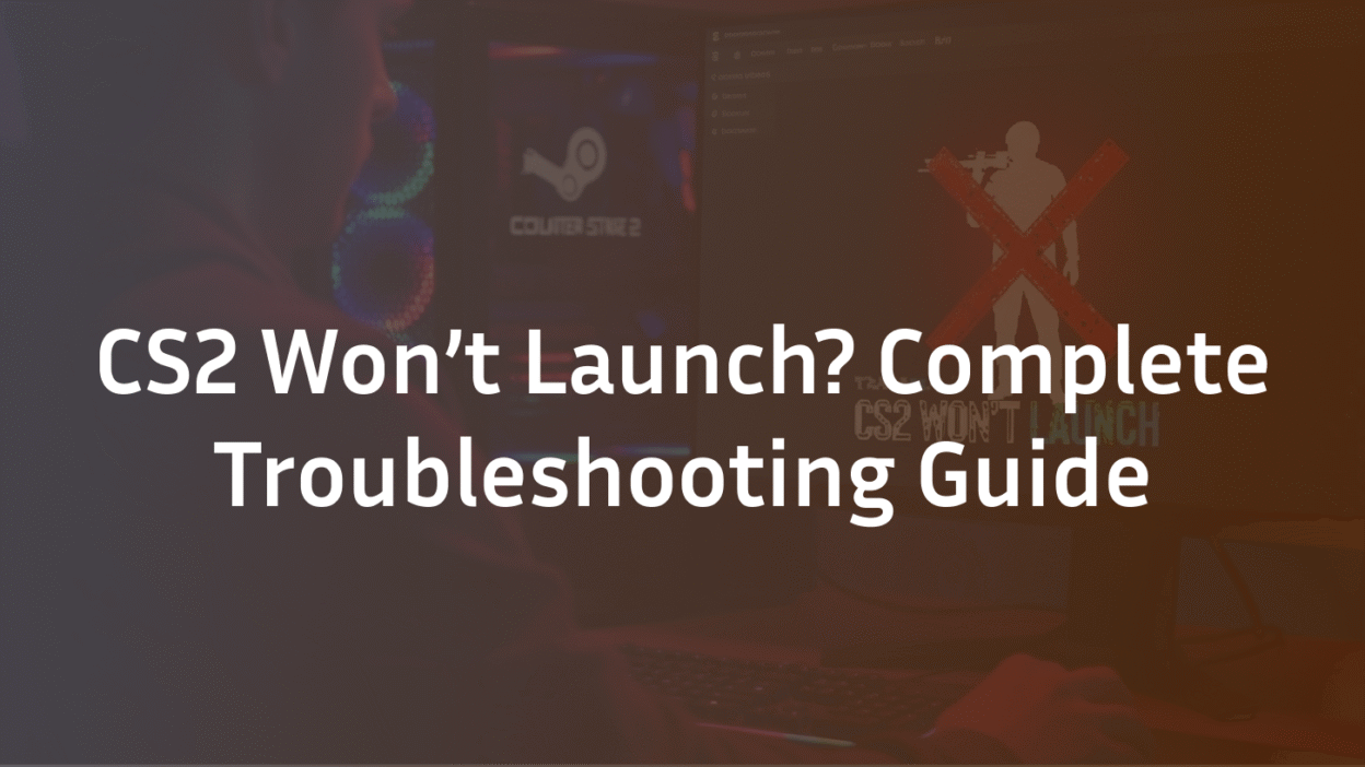 CS2 Won't launch? The Complete Troubleshooting guide